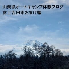 山梨県オートキャンプ体験ブログ富士吉田市おまけ編